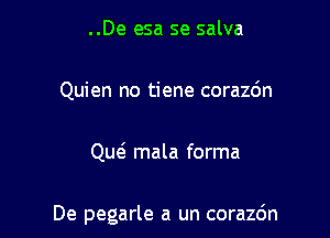 ..De esa se salva

Quien no tiene corazdn

Qw mala forma

De pegarle a un corazo'n