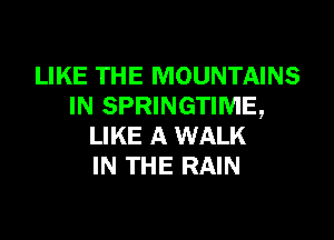 LIKE THE MOUNTAINS
IN SPRINGTIME,

LIKE A WALK
IN THE RAIN