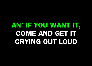 AW IF YOU WANT IT,

COME AND GET IT
CRYING OUT LOUD