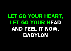 LET GO YOUR HEART,
LET GO YOUR HEAD
AND FEEL IT NOW.

BABYLON