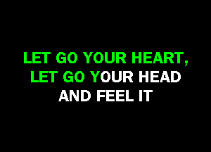 LET GO YOUR HEART,

LET GO YOUR HEAD
AND FEEL IT