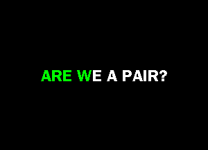 ARE WE A PAIR?