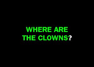 WHERE ARE

THE CLOWNS?