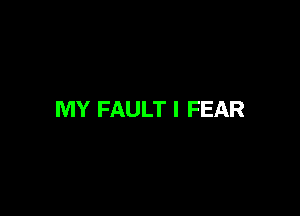 MY FAULT I FEAR