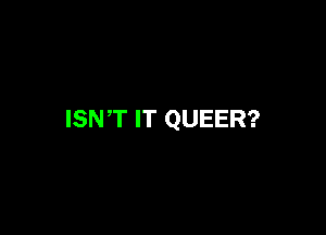 ISNT IT QUEER?