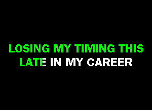 LOSING MY TIMING THIS

LATE IN MY CAREER