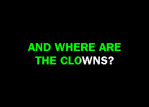 AND WHERE ARE

THE CLOWNS?