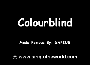Colourblind

Made Famous 8w DARIUS

(Q www.singtotheworld.com