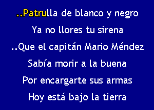 ..Patrulla de blanco y negro
Ya no llores tu sirena
..Que el capita'm Mario Mt-indez
Sabfa morir a la buena
Por encargarte sus armas

Hoy estai bajo la tierra