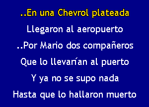 ..En una Chevrol plateada
Llegaron al aeropuerto
..Por Mario dos compaFIeros
Que lo llevan'an al puerto
Y ya no se supo nada

Hasta que lo hallaron muerto