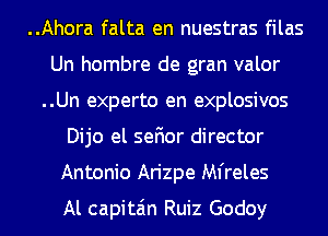 ..Ahora falta en nuestras filas

Un hombre de gran valor

..Un experto en explosivos
Dijo el sefior director
Antonio Arizpe Mfreles

Al capita'm Ruiz Godoy