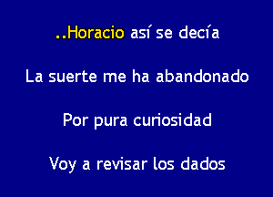 ..Horacio asf se decfa
La suerte me ha abandonado
Por pura curiosidad

Voy a revisar los dados