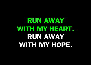RUN AWAY
WITH MY HEART.

RUN AWAY
WITH MY HOPE.