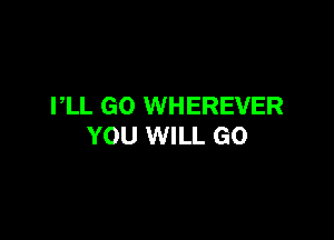 PLL GO WHEREVER

YOU WILL GO