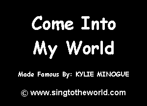 Come. Info
My World

Made Famous Byt KYLIE MINOGUE

) www.singtotheworld.com