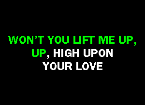 WONT YOU LIFI' ME UP,

UP, HIGH UPON
YOUR LOVE