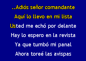 ..Adids sefior comandante
Aqul' lo llevo en mi lista
Usted me echo' por delante

Hay lo espero en la revista

Ya que tumbd mi panal

Ahora tora las avispas l