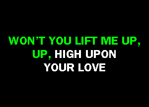 WONT YOU LIFI' ME UP,

UP, HIGH UPON
YOUR LOVE