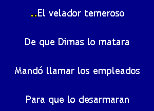..El velador temeroso
De que Dimas lo matara
Mandc') llamar los empleados

Para que lo desarmaran