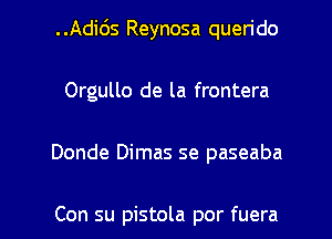 ..Adids Reynosa querido
Orgullo de la frontera

Donde Dimas se paseaba

Con su pistola por fuera l