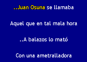 ..Juan Osuna se llamaba
Aquel que en tal mala hora

..A balazos lo mat6

Con una ametralladora l