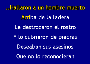 ..Hallaron a un hombre muerto
Arriba de la ladera
Le destrozaron el rostro
Y lo cubrieron de piedras

Deseaban sus asesinos

Que no lo reconocieran l