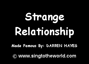 S'i'r'ange

Relafionship

Made Famous Byt DARREN HAYES

) www.singtotheworld.com