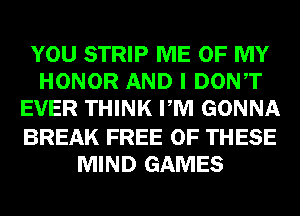 YOU STRIP ME OF MY
HONOR AND I DONT
EVER THINK PM GONNA

BREAK FREE OF THESE
MIND GAMES