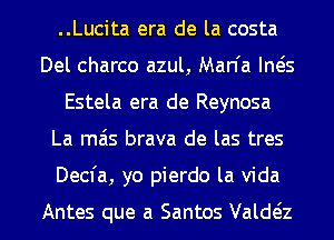 ..Lucita era de la costa
Del charco azul, Man'a IMS
Estela era de Reynosa

La ma's brava de las tres

Decfa, yo pierdo la Vida

Antes que a Santos Valda l