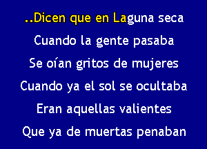 ..Dicen que en Laguna seca
Cuando la gente pasaba
Se ofan gritos de mujeres
Cuando ya el sol se ocultaba
Eran aquellas valientes

Que ya de muertas penaban