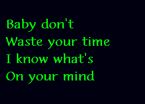 Baby don't
Waste your time

I know what's
On your mind