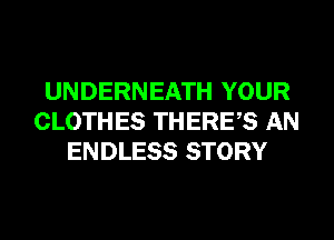 UNDERNEATH YOUR
CLOTHES THERES AN
ENDLESS STORY