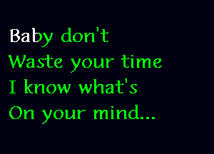 Baby don't
Waste your time

I know what's
On your mind...