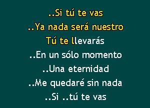 ..Si tli te vas
..Ya nada serai nuestro
Tu te llevarzis

..En un sdlo momento
..Una eternidad
..Me quedaw sin nada
..Si ..tti te vas