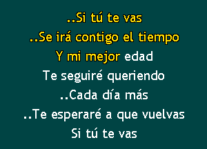 ..Si tlj te vas
..Se ira'l contigo el tiempo
Y mi mejor edad
Te seguim quen'endo
..Cada dfa mas
..Te esperaw a que vuelvas

Si tli te vas l