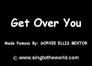 Ge? Over- Vou

Made Famous Byz SOPHIE ELLIS BEXTOR

) www.singtotheworld.com