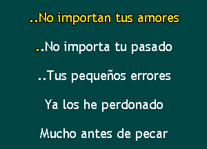 ..No importan tus amores
..No importa tu pasado
..Tus pequerios errores

Ya los he perdonado

Mucho antes de pecar l