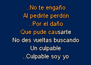 ..No te engario
Al pedirte perddn
..Por el dam
Que pude causarte

No des vueltas buscando
Un culpable
..Culpable soy yo