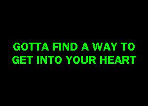 GO'ITA FIND A WAY TO

GET INTO YOUR HEART
