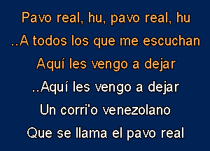 Pavo real, hu, pavo real, hu
..A todos Ios que me escuchan
Aqui Ies vengo a dejar
..Aqui Ies vengo a dejar
Un corri'o venezolano
Que se llama el pavo real