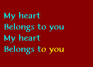 My heart
Belongs to you

My heart
Belongs to you