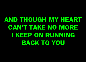 AND THOUGH MY HEART
CANT TAKE NO MORE
I KEEP ON RUNNING
BACK TO YOU