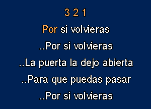3 2 1
Por si volvieras
..Por si volvieras

..La puerta la dejo abierta

..Para que puedas pasar
..Por si volvieras