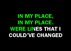 IN MY PLACE,
IN MY PLACE.
WERE LINES THAT I
COULDWE CHANGED