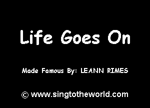 Life Goes On

Made Famous Byt LEANN RIMES

) www.singtotheworld.com