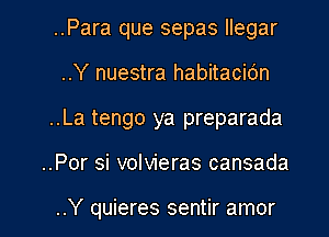 ..Para que sepas llegar
..Y nuestra habitacidn
..La tengo ya preparada

..Por si volvieras cansada

..Y quieres sentir amor