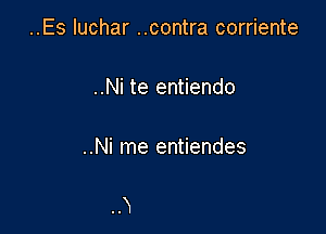 ..Es Iuchar ..contra corriente

..Ni te entiendo

..Ni me entiendes
