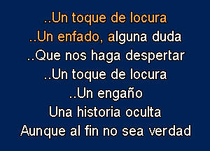 ..Un toque de Iocura
..Un enfado, alguna duda
..Que nos haga despertar

..Un toque de Iocura

..Un engar'io
Una historia oculta

Aunque al fin no sea verdad l