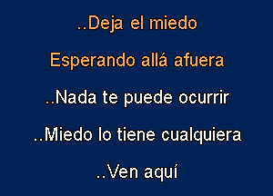 ..Deja el miedo
Esperando alla afuera

..Nada te puede ocurrir

..Miedo Io tiene cualquiera

..Ven aqui