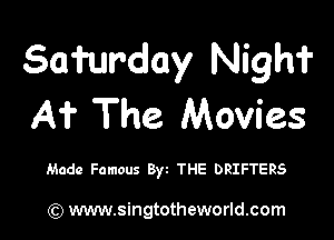 Samrday Nighf
A? The Movies

Made Famous Byt THE DRIFTERS

) www.singtotheworld.com